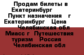 Продам билеты в Екатеринбург 8.03. › Пункт назначения ­ г. Екатеринбург › Цена ­ 1 900 - Челябинская обл., Миасс г. Путешествия, туризм » Россия   . Челябинская обл.